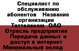 Специалист по обслуживанию абонентов › Название организации ­ Таттелеком, ОАО › Отрасль предприятия ­ Передача данных и доступ в интернет › Минимальный оклад ­ 16 800 - Все города Работа » Вакансии   . Адыгея респ.,Адыгейск г.